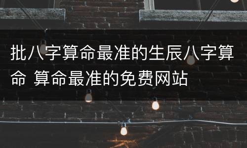 批八字算命最准的生辰八字算命 算命最准的免费网站
