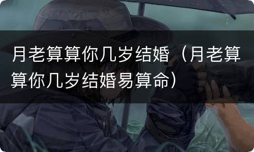 月老算算你几岁结婚（月老算算你几岁结婚易算命）