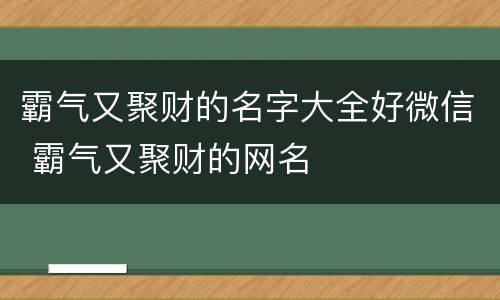 霸气又聚财的名字大全好微信 霸气又聚财的网名