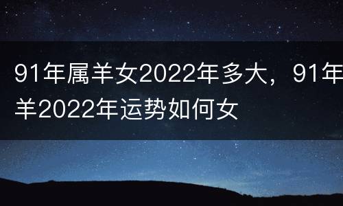 91年属羊女2022年多大，91年羊2022年运势如何女