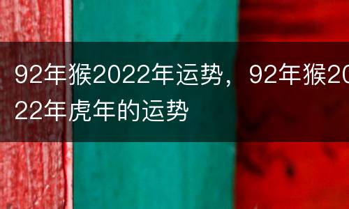 92年猴2022年运势，92年猴2022年虎年的运势