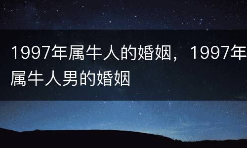 1997年属牛人的婚姻，1997年属牛人男的婚姻