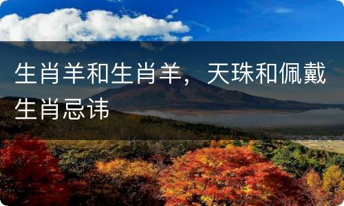 生肖羊和生肖羊，天珠和佩戴生肖忌讳