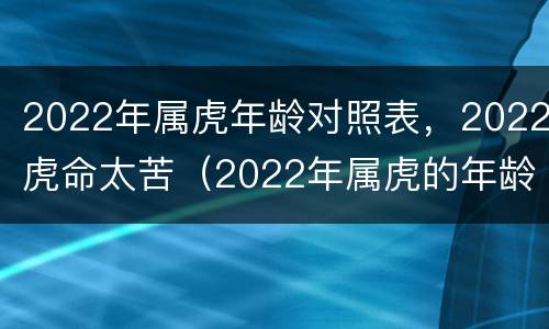 2022年属虎年龄对照表，2022虎命太苦（2022年属虎的年龄）