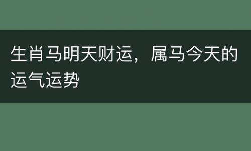 生肖马明天财运，属马今天的运气运势