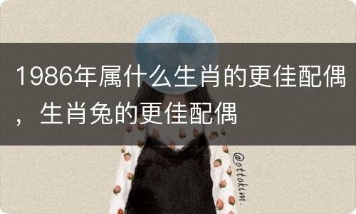 1986年属什么生肖的更佳配偶，生肖兔的更佳配偶