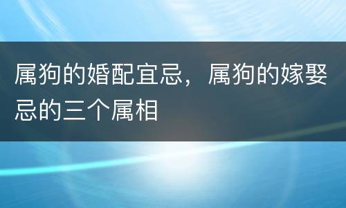属狗的婚配宜忌，属狗的嫁娶忌的三个属相