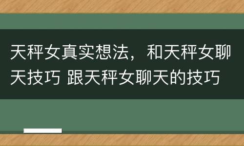 天秤女真实想法，和天秤女聊天技巧 跟天秤女聊天的技巧