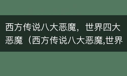 西方传说八大恶魔，世界四大恶魔（西方传说八大恶魔,世界四大恶魔之一）