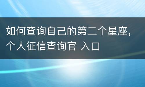 如何查询自己的第二个星座，个人征信查询官 入口