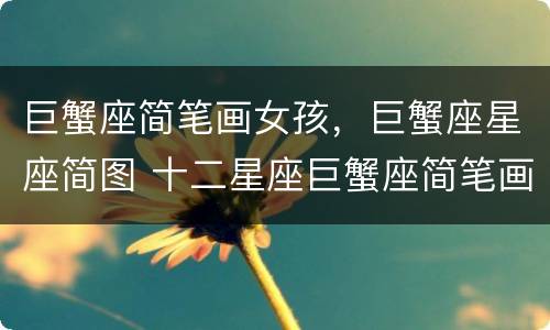 巨蟹座简笔画女孩，巨蟹座星座简图 十二星座巨蟹座简笔画女孩