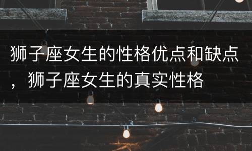 狮子座女生的性格优点和缺点，狮子座女生的真实性格