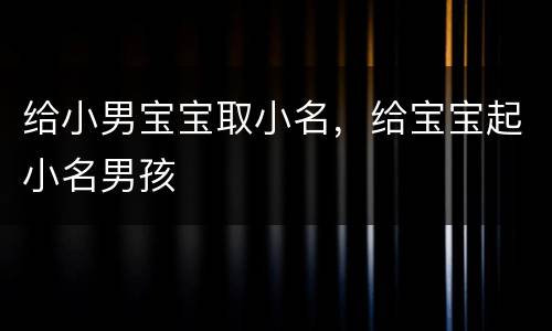 给小男宝宝取小名，给宝宝起小名男孩