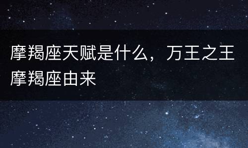 摩羯座天赋是什么，万王之王摩羯座由来