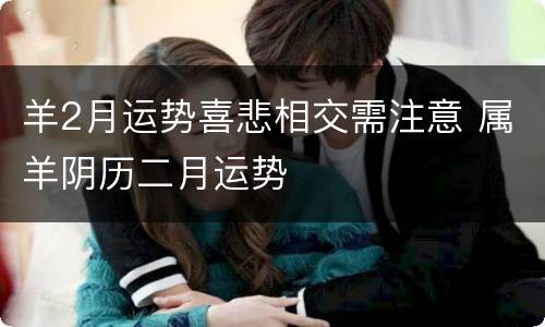 羊2月运势喜悲相交需注意 属羊阴历二月运势