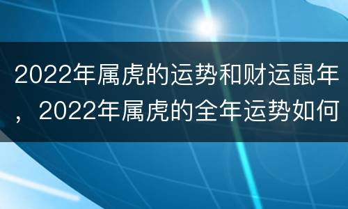 2022年属虎的运势和财运鼠年，2022年属虎的全年运势如何