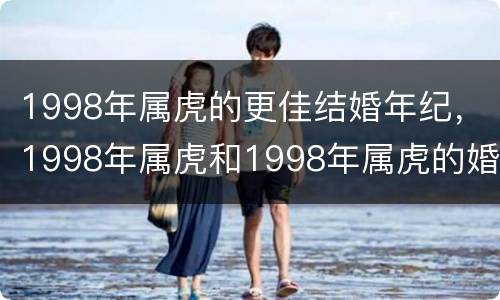 1998年属虎的更佳结婚年纪，1998年属虎和1998年属虎的婚姻好吗