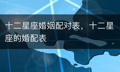 十二星座婚姻配对表，十二星座的婚配表