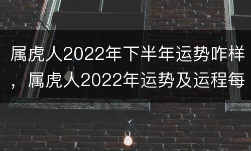属虎人2022年下半年运势咋样，属虎人2022年运势及运程每月运程