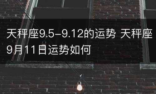 天秤座9.5-9.12的运势 天秤座9月11日运势如何