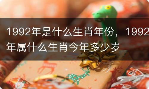 1992年是什么生肖年份，1992年属什么生肖今年多少岁