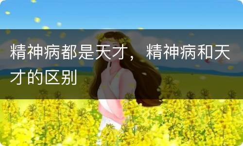 精神病都是天才，精神病和天才的区别