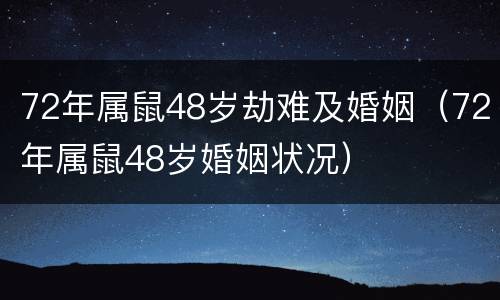 72年属鼠48岁劫难及婚姻（72年属鼠48岁婚姻状况）