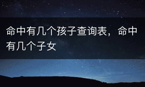 命中有几个孩子查询表，命中有几个子女