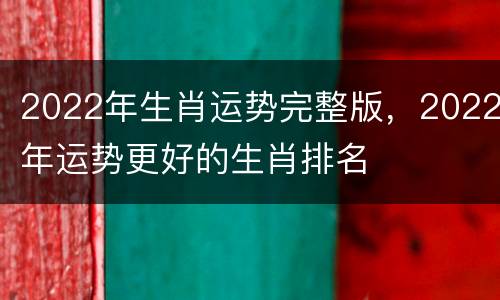 2022年生肖运势完整版，2022年运势更好的生肖排名