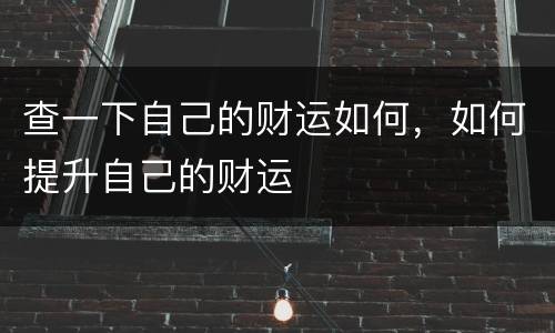查一下自己的财运如何，如何提升自己的财运