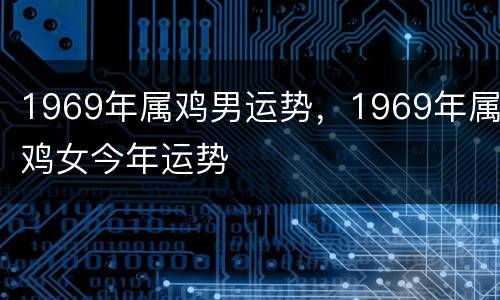 1969年属鸡男运势，1969年属鸡女今年运势