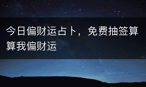 今日偏财运占卜，免费抽签算算我偏财运