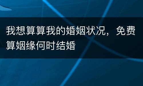 我想算算我的婚姻状况，免费算姻缘何时结婚