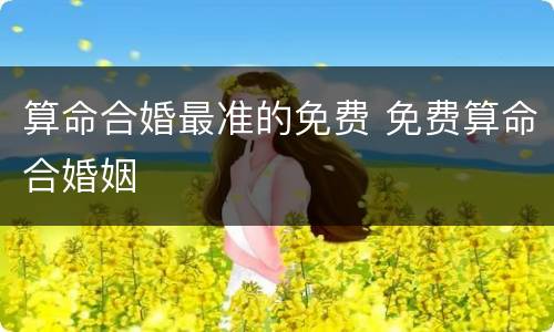 算命合婚最准的免费 免费算命合婚姻