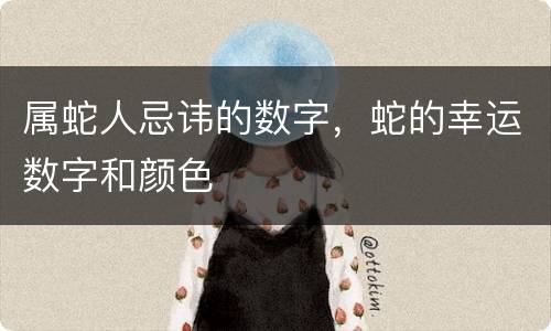属蛇人忌讳的数字，蛇的幸运数字和颜色
