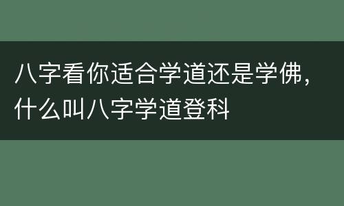 八字看你适合学道还是学佛，什么叫八字学道登科
