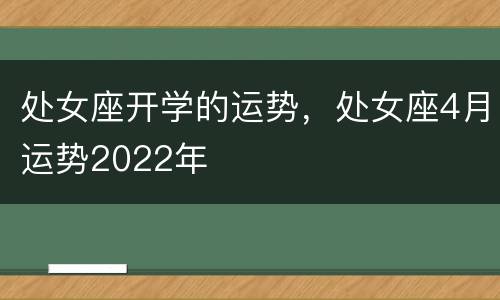 处女座开学的运势，处女座4月运势2022年