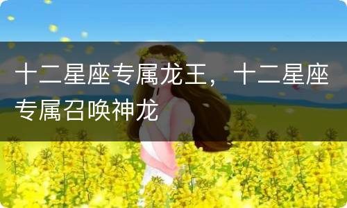 十二星座专属龙王，十二星座专属召唤神龙