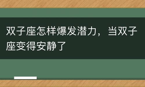 双子座怎样爆发潜力，当双子座变得安静了