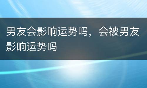 男友会影响运势吗，会被男友影响运势吗