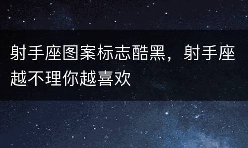 射手座图案标志酷黑，射手座越不理你越喜欢