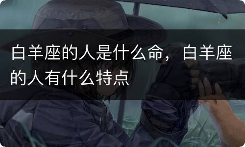 白羊座的人是什么命，白羊座的人有什么特点