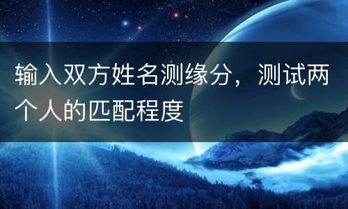 输入双方姓名测缘分，测试两个人的匹配程度