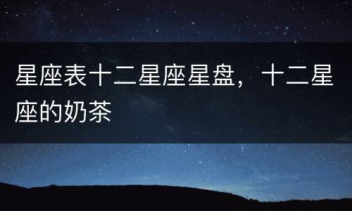 星座表十二星座星盘，十二星座的奶茶