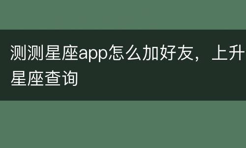 测测星座app怎么加好友，上升星座查询