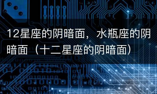 12星座的阴暗面，水瓶座的阴暗面（十二星座的阴暗面）