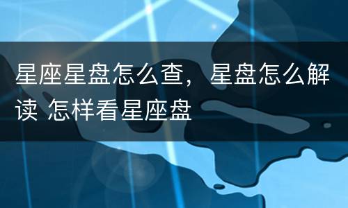 星座星盘怎么查，星盘怎么解读 怎样看星座盘