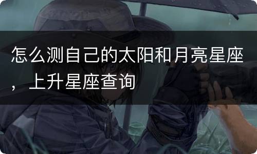 怎么测自己的太阳和月亮星座，上升星座查询