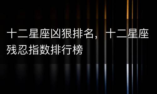 十二星座凶狠排名，十二星座残忍指数排行榜