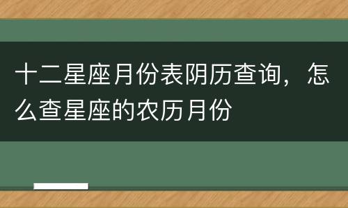十二星座月份表阴历查询，怎么查星座的农历月份